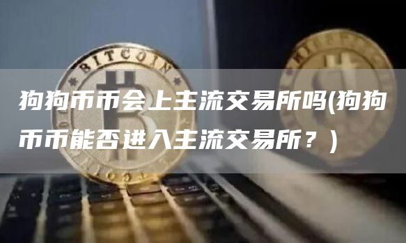 狗狗币币会上主流交易所吗 - 狗狗币币能否进入主流交易所？